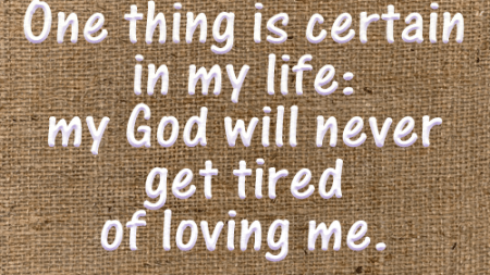 one-thing-is-certain-in-my-life-my-god-will-never-get-tired-of-loving-me